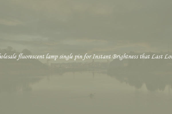Wholesale fluorescent lamp single pin for Instant Brightness that Last Longer