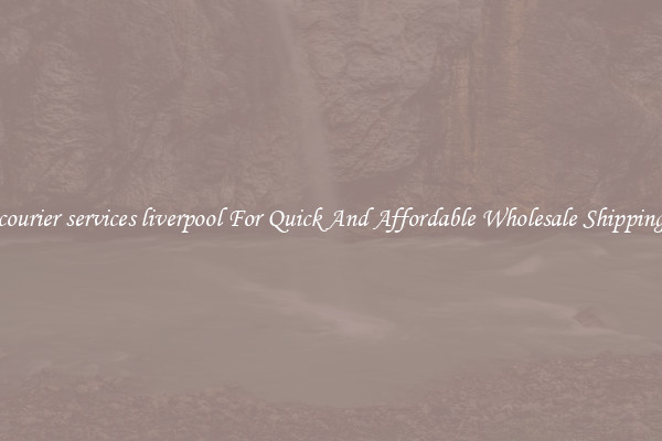 courier services liverpool For Quick And Affordable Wholesale Shipping