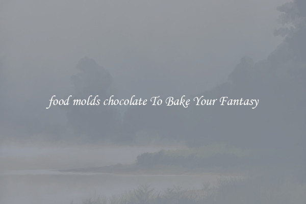 food molds chocolate To Bake Your Fantasy