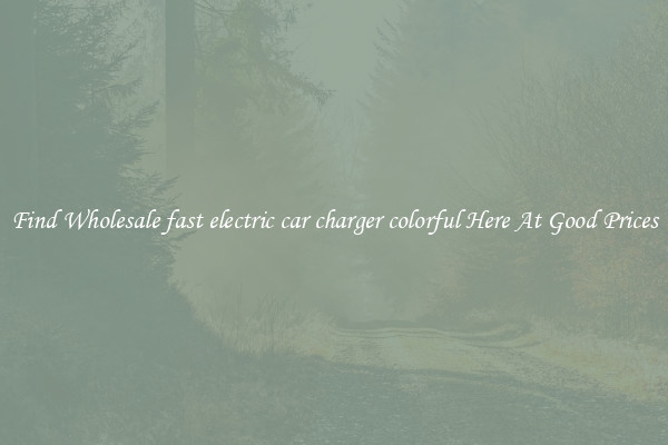 Find Wholesale fast electric car charger colorful Here At Good Prices
