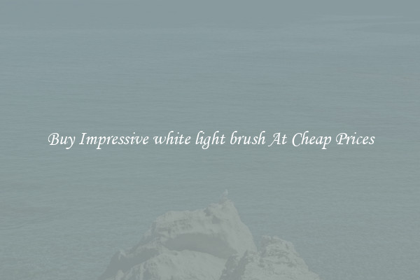 Buy Impressive white light brush At Cheap Prices