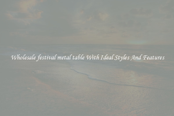 Wholesale festival metal table With Ideal Styles And Features