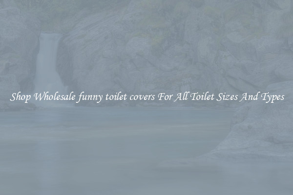 Shop Wholesale funny toilet covers For All Toilet Sizes And Types