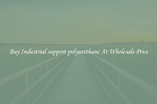 Buy Industrial support polyurethane At Wholesale Price