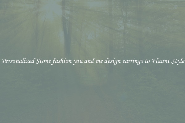 Personalized Stone fashion you and me design earrings to Flaunt Style