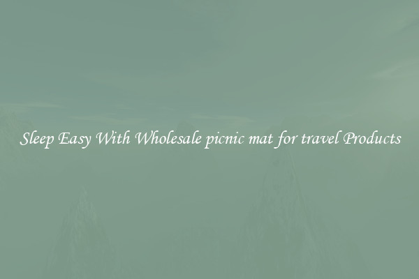 Sleep Easy With Wholesale picnic mat for travel Products