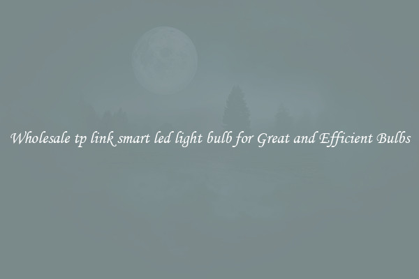 Wholesale tp link smart led light bulb for Great and Efficient Bulbs