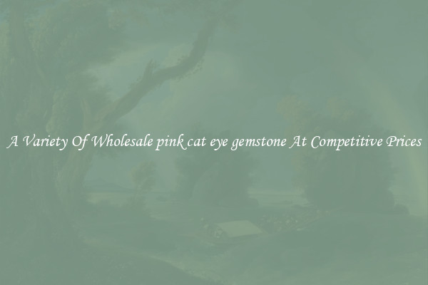 A Variety Of Wholesale pink cat eye gemstone At Competitive Prices