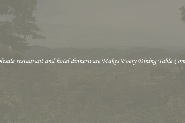 Wholesale restaurant and hotel dinnerware Makes Every Dining Table Complete