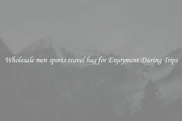 Wholesale men sports travel bag for Enjoyment During Trips