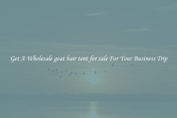 Get A Wholesale goat hair tent for sale For Your Business Trip