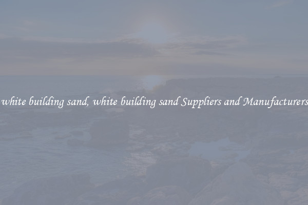 white building sand, white building sand Suppliers and Manufacturers