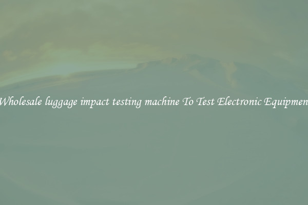 Wholesale luggage impact testing machine To Test Electronic Equipment