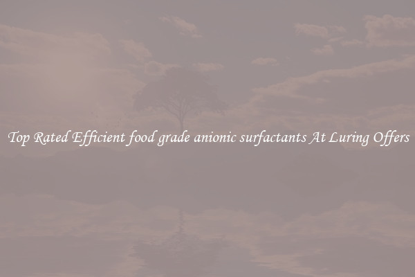 Top Rated Efficient food grade anionic surfactants At Luring Offers