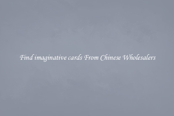 Find imaginative cards From Chinese Wholesalers