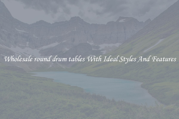 Wholesale round drum tables With Ideal Styles And Features