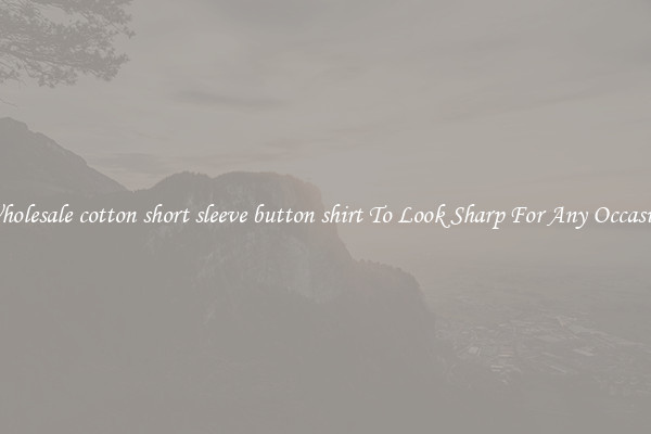 Wholesale cotton short sleeve button shirt To Look Sharp For Any Occasion