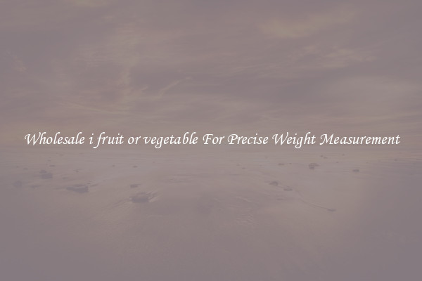 Wholesale i fruit or vegetable For Precise Weight Measurement
