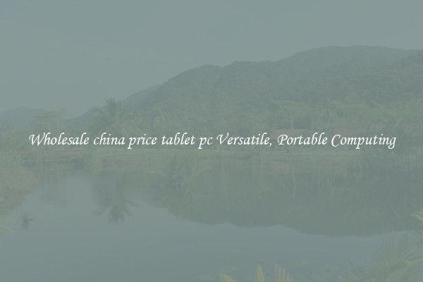 Wholesale china price tablet pc Versatile, Portable Computing