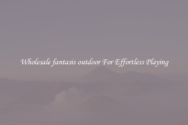 Wholesale fantasis outdoor For Effortless Playing
