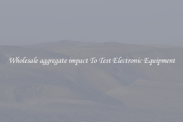 Wholesale aggregate impact To Test Electronic Equipment