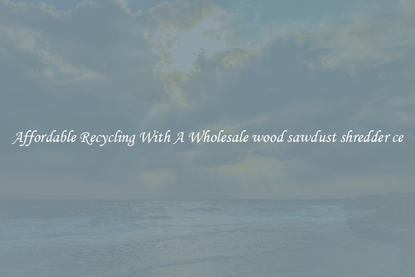 Affordable Recycling With A Wholesale wood sawdust shredder ce