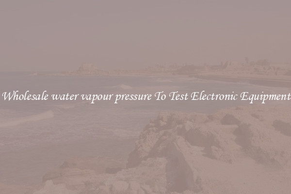 Wholesale water vapour pressure To Test Electronic Equipment