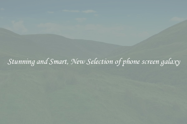 Stunning and Smart, New Selection of phone screen galaxy