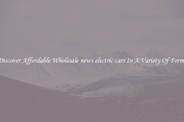 Discover Affordable Wholesale news electric cars In A Variety Of Forms