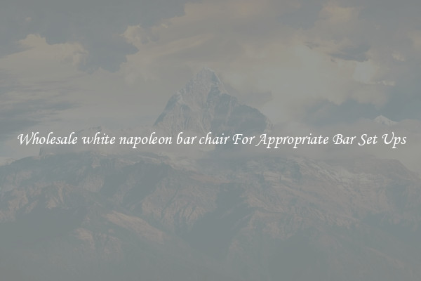 Wholesale white napoleon bar chair For Appropriate Bar Set Ups