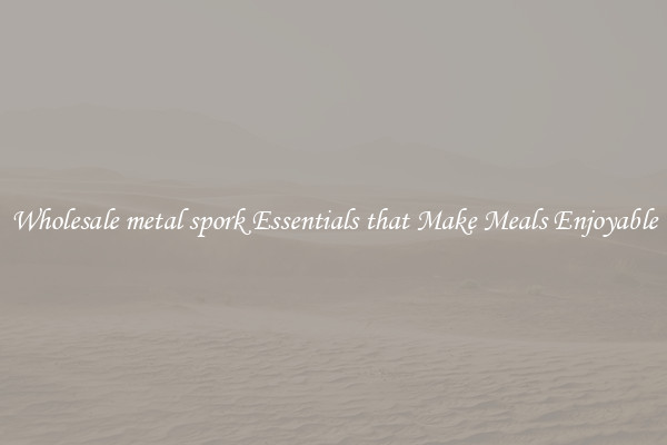 Wholesale metal spork Essentials that Make Meals Enjoyable