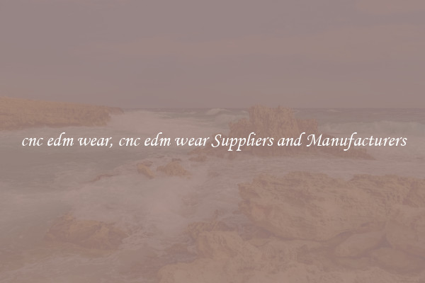 cnc edm wear, cnc edm wear Suppliers and Manufacturers
