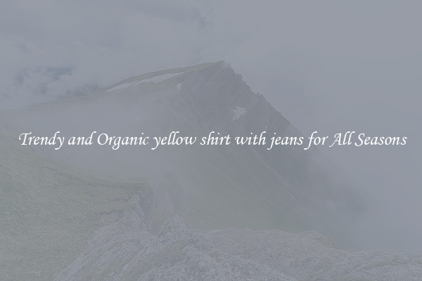 Trendy and Organic yellow shirt with jeans for All Seasons