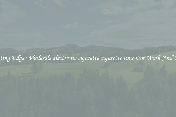 Cutting Edge Wholesale electronic cigarette cigarette time For Work And Play