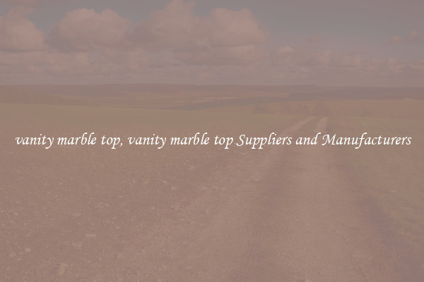 vanity marble top, vanity marble top Suppliers and Manufacturers