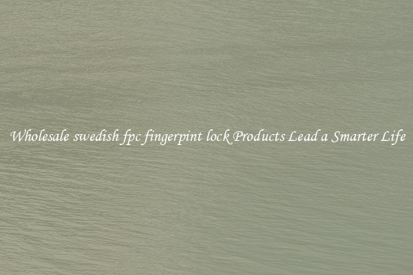 Wholesale swedish fpc fingerpint lock Products Lead a Smarter Life