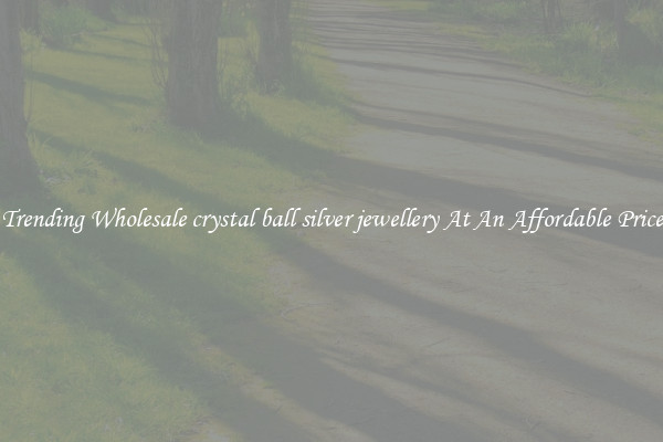 Trending Wholesale crystal ball silver jewellery At An Affordable Price