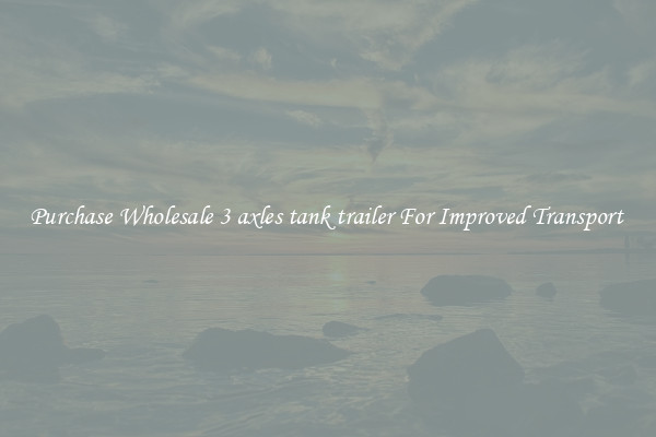 Purchase Wholesale 3 axles tank trailer For Improved Transport 