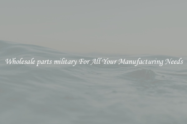 Wholesale parts military For All Your Manufacturing Needs