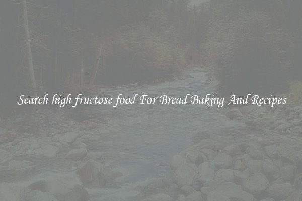 Search high fructose food For Bread Baking And Recipes