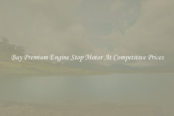 Buy Premium Engine Stop Motor At Competitive Prices