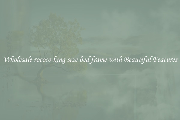 Wholesale rococo king size bed frame with Beautiful Features