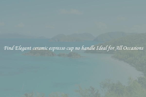 Find Elegant ceramic espresso cup no handle Ideal for All Occasions