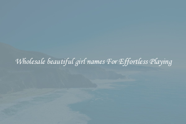 Wholesale beautiful girl names For Effortless Playing