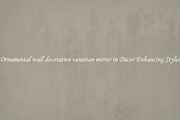 Ornamental wall decorative venetian mirror in Décor Enhancing Styles