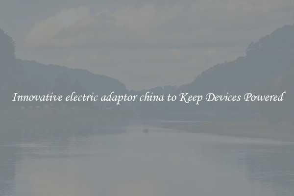 Innovative electric adaptor china to Keep Devices Powered