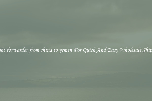 freight forwarder from china to yemen For Quick And Easy Wholesale Shipping