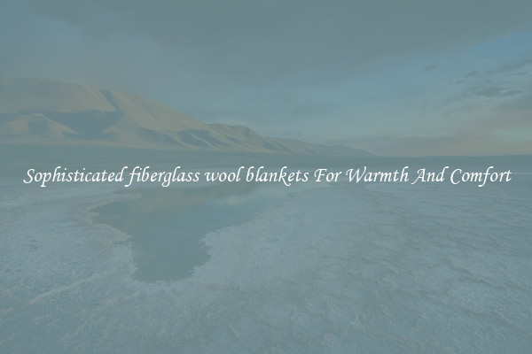 Sophisticated fiberglass wool blankets For Warmth And Comfort