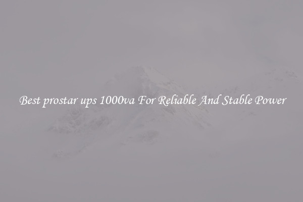 Best prostar ups 1000va For Reliable And Stable Power