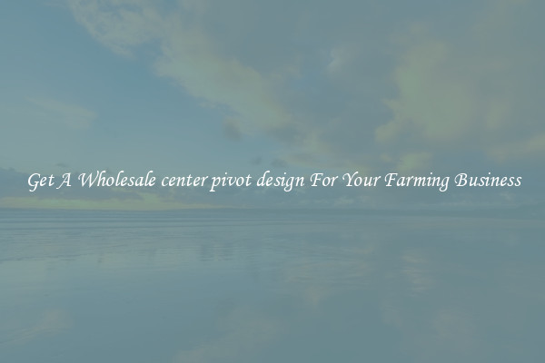 Get A Wholesale center pivot design For Your Farming Business